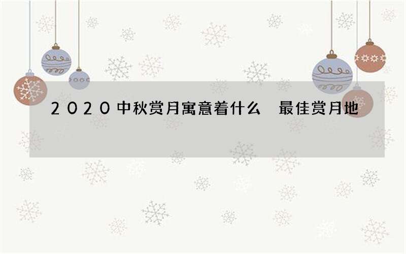 2020中秋赏月寓意着什么 最佳赏月地